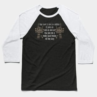 Your Love Is One In A Million It Goes On And On And On You Give Me A Really Good Feeling All Day Long Love Music Skeleton Hands Baseball T-Shirt